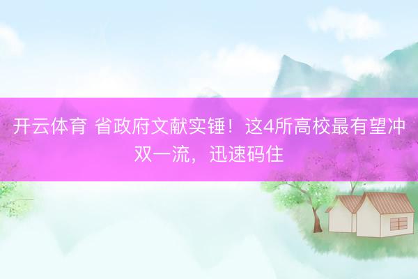 开云体育 省政府文献实锤！这4所高校最有望冲双一流，迅速码住