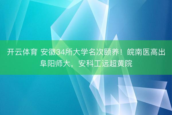开云体育 安徽34所大学名次颐养！皖南医高出阜阳师大，安科工远超黄院