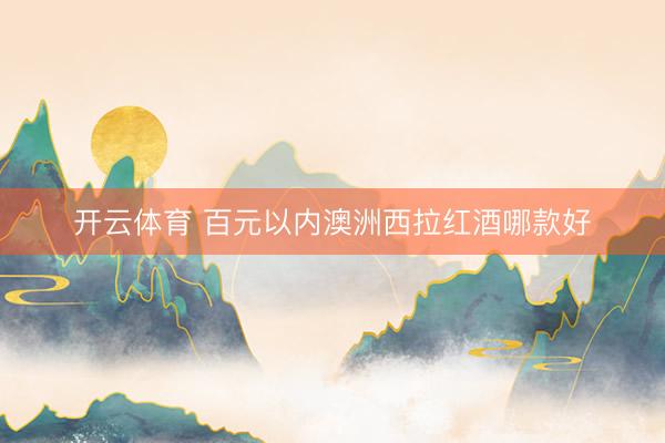 开云体育 百元以内澳洲西拉红酒哪款好