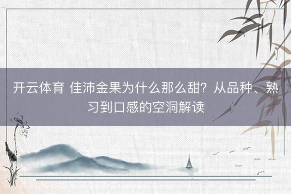开云体育 佳沛金果为什么那么甜?从品种、熟习到口感的空洞解读