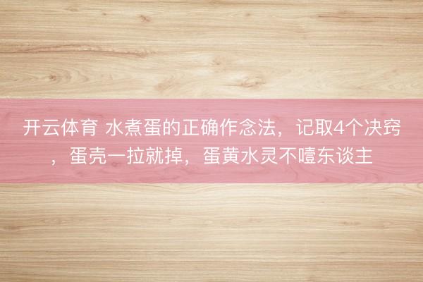 开云体育 水煮蛋的正确作念法，记取4个决窍，蛋壳一拉就掉，蛋黄水灵不噎东谈主
