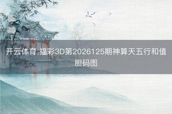 开云体育 福彩3D第2026125期神算天五行和值胆码图