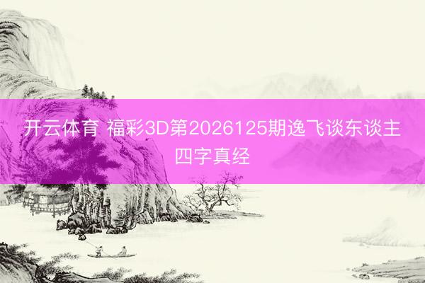开云体育 福彩3D第2026125期逸飞谈东谈主四字真经