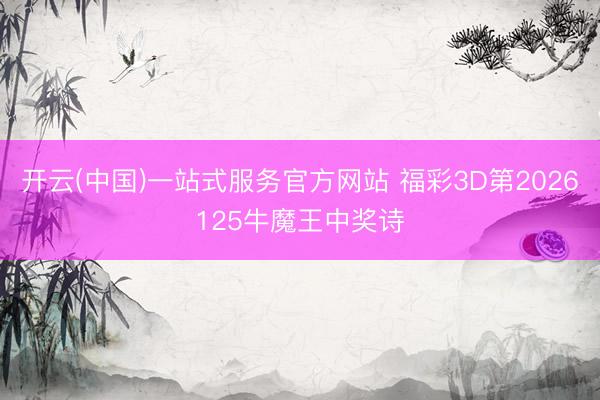 开云(中国)一站式服务官方网站 福彩3D第2026125牛魔王中奖诗