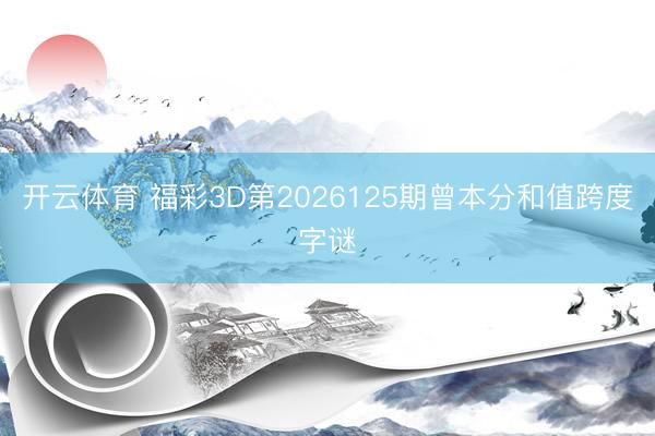 开云体育 福彩3D第2026125期曾本分和值跨度字谜