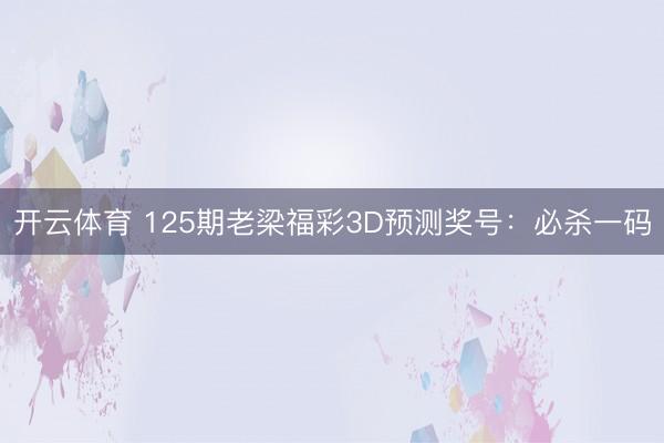 开云体育 125期老梁福彩3D预测奖号：必杀一码