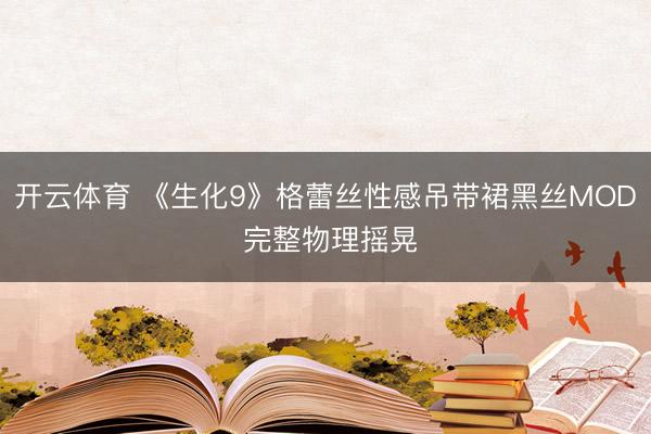 开云体育 《生化9》格蕾丝性感吊带裙黑丝MOD 完整物理摇晃