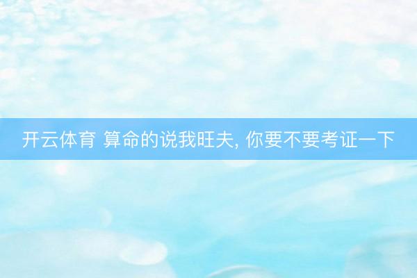 开云体育 算命的说我旺夫， 你要不要考证一下