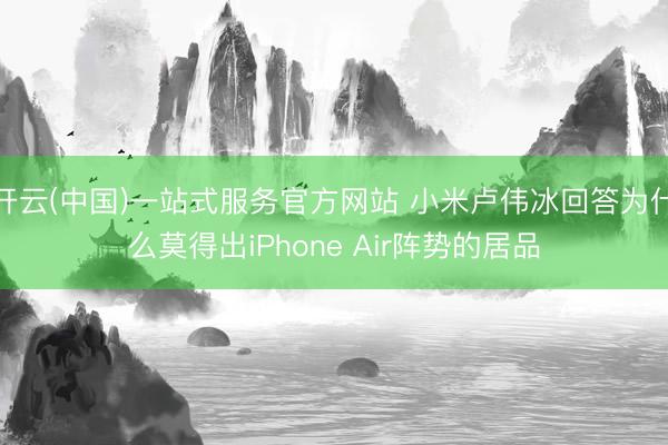 开云(中国)一站式服务官方网站 小米卢伟冰回答为什么莫得出iPhone Air阵势的居品