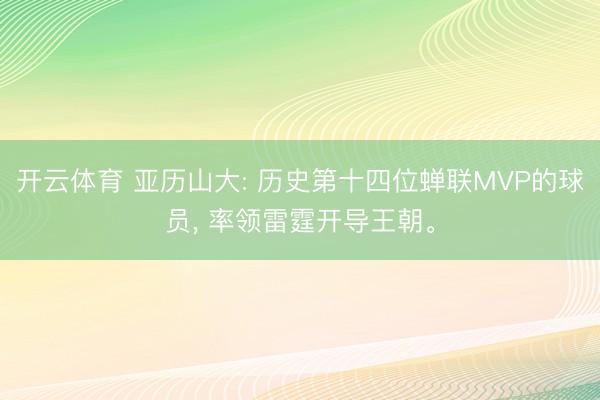 开云体育 亚历山大: 历史第十四位蝉联MVP的球员， 率领雷霆开导王朝。