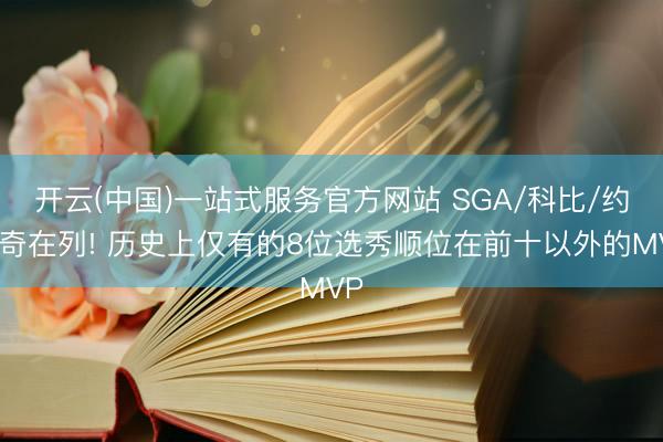 开云(中国)一站式服务官方网站 SGA/科比/约基奇在列! 历史上仅有的8位选秀顺位在前十以外的MVP
