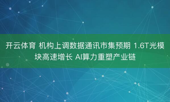 开云体育 机构上调数据通讯市集预期 1.6T光模块高速增长 AI算力重塑产业链