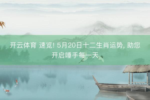 开云体育 速览! 5月20日十二生肖运势， 助您开启唾手每一天
