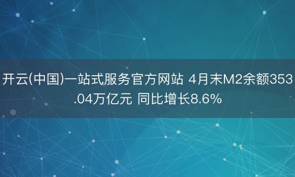 开云(中国)一站式服务官方网站 4月末M2余额353.04万亿元 同比增长8.6%