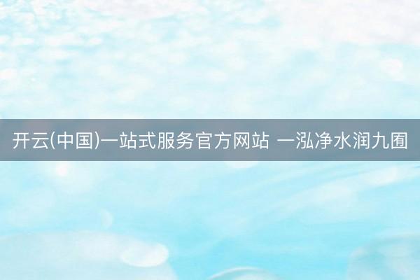 开云(中国)一站式服务官方网站 一泓净水润九囿