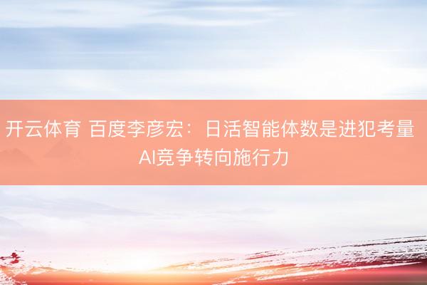 开云体育 百度李彦宏：日活智能体数是进犯考量 AI竞争转向施行力