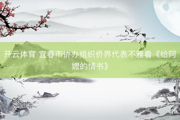开云体育 宜春市侨办组织侨界代表不雅看《给阿嬷的情书》