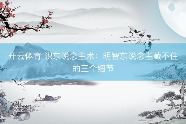 开云体育 识东说念主术：明智东说念主藏不住的三个细节