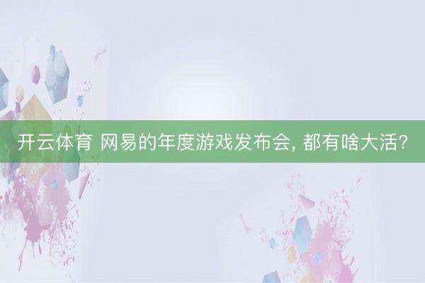 开云体育 网易的年度游戏发布会， 都有啥大活?