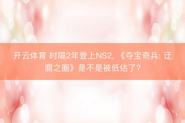开云体育 时隔2年登上NS2， 《夺宝奇兵: 迂腐之圈》是不是被低估了?
