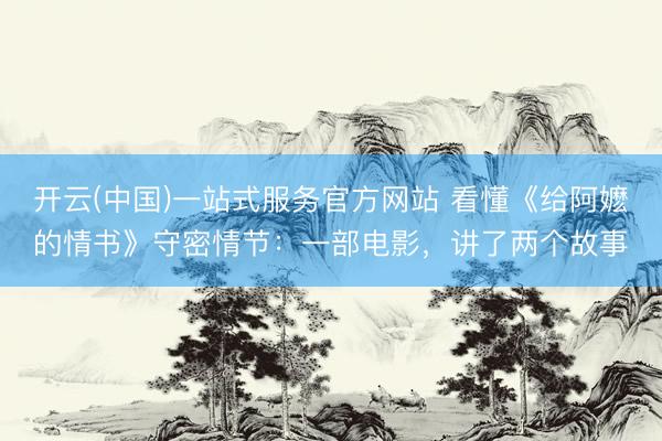 开云(中国)一站式服务官方网站 看懂《给阿嬷的情书》守密情节：一部电影，讲了两个故事