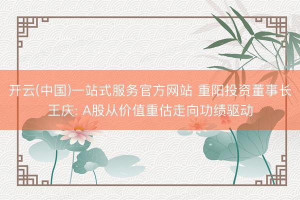 开云(中国)一站式服务官方网站 重阳投资董事长王庆: A股从价值重估走向功绩驱动