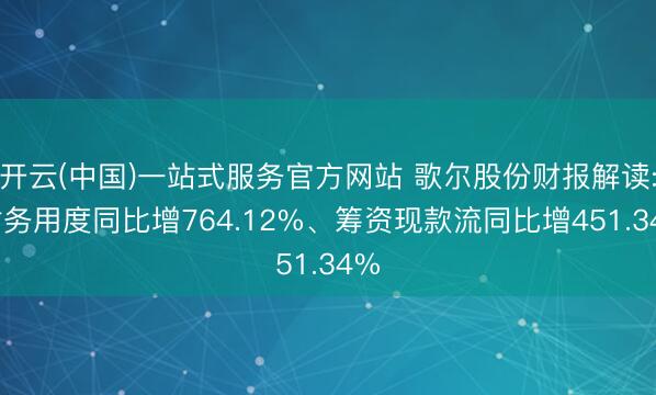 开云(中国)一站式服务官方网站 歌尔股份财报解读: 财务用度同比增764.12%、筹资现款流同比增451.34%