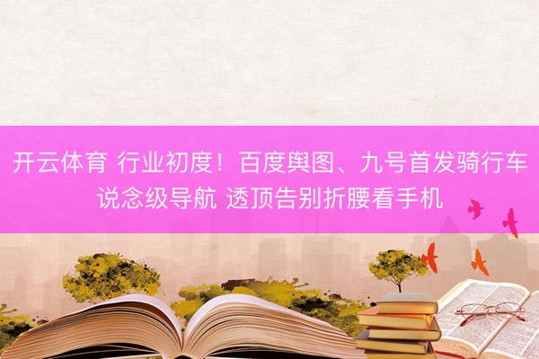开云体育 行业初度！百度舆图、九号首发骑行车说念级导航 透顶告别折腰看手机