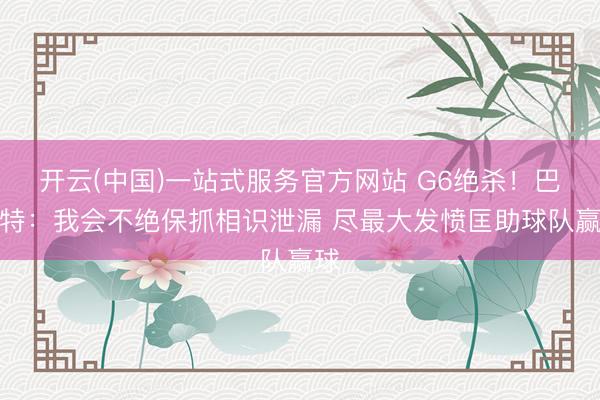开云(中国)一站式服务官方网站 G6绝杀！巴雷特：我会不绝保抓相识泄漏 尽最大发愤匡助球队赢球
