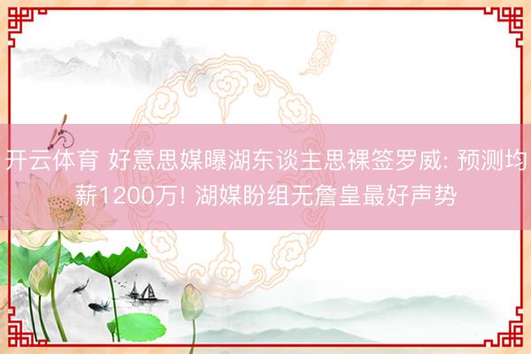 开云体育 好意思媒曝湖东谈主思裸签罗威: 预测均薪1200万! 湖媒盼组无詹皇最好声势