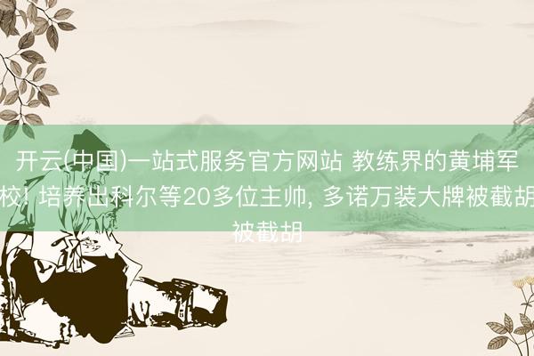 开云(中国)一站式服务官方网站 教练界的黄埔军校! 培养出科尔等20多位主帅， 多诺万装大牌被截胡