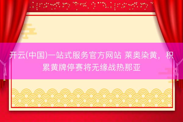 开云(中国)一站式服务官方网站 莱奥染黄，积累黄牌停赛将无缘战热那亚