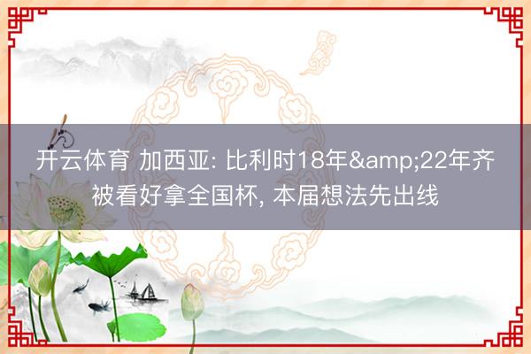 开云体育 加西亚: 比利时18年&22年齐被看好拿全国杯， 本届想法先出线