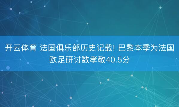 开云体育 法国俱乐部历史记载! 巴黎本季为法国欧足研讨数孝敬40.5分