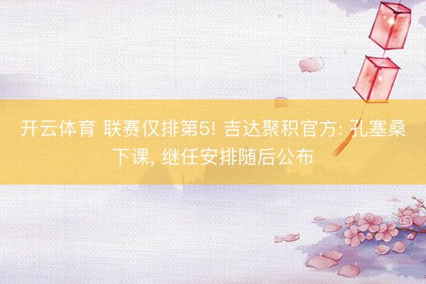 开云体育 联赛仅排第5! 吉达聚积官方: 孔塞桑下课， 继任安排随后公布