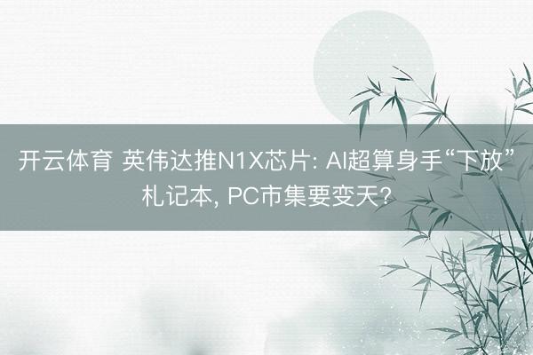 开云体育 英伟达推N1X芯片: AI超算身手“下放”札记本， PC市集要变天?