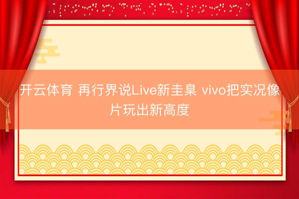 开云体育 再行界说Live新圭臬 vivo把实况像片玩出新高度