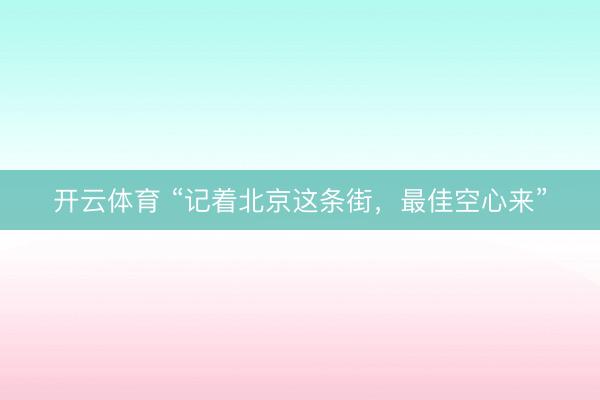 开云体育 “记着北京这条街，最佳空心来”