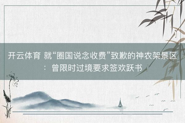 开云体育 就“圈国说念收费”致歉的神农架景区：曾限时过境要求签欢跃书