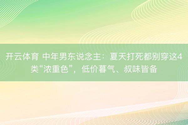 开云体育 中年男东说念主：夏天打死都别穿这4类“浓重色”，低价暮气、叔味皆备