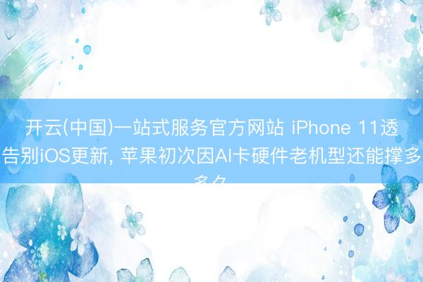 开云(中国)一站式服务官方网站 iPhone 11透顶告别iOS更新， 苹果初次因AI卡硬件老机型还能撑多久