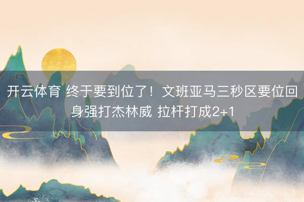 开云体育 终于要到位了！文班亚马三秒区要位回身强打杰林威 拉杆打成2+1