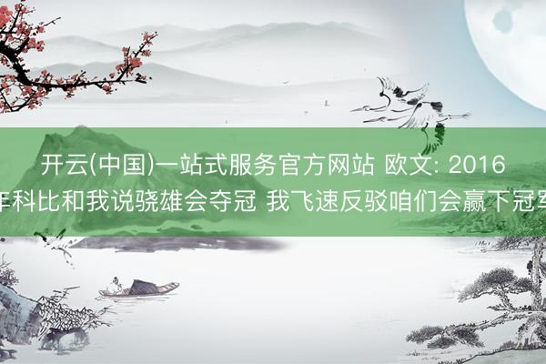 开云(中国)一站式服务官方网站 欧文: 2016年科比和我说骁雄会夺冠 我飞速反