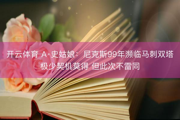 开云体育 A·史姑娘：尼克斯99年濒临马刺双塔极少契机莫得 但此次不雷同