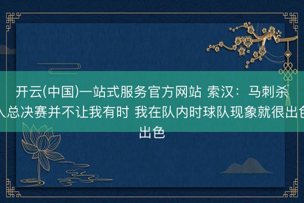开云(中国)一站式服务官方网站 索汉：马刺杀入总决赛并不让我有时 我在队内时球队现象就很出色