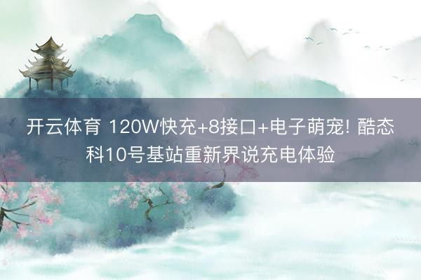 开云体育 120W快充+8接口+电子萌宠! 酷态科10号基站重新界说充电体验