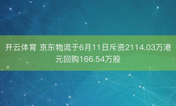 开云体育 京东物流于6月11日斥资2114.03万港元回购166.54万股