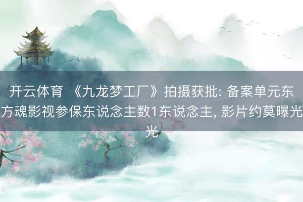 开云体育 《九龙梦工厂》拍摄获批: 备案单元东方魂影视参保东说念主数1东说念主， 影片约莫曝光