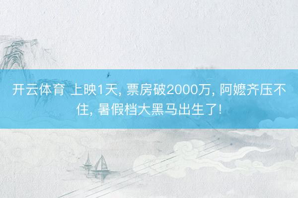 开云体育 上映1天, 票房破2000万, 阿嬷齐压不住, 暑假档大黑马出生了!