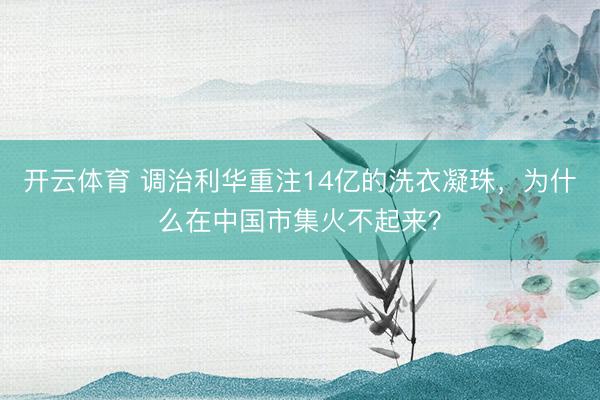 开云体育 调治利华重注14亿的洗衣凝珠，为什么在中国市集火不起来？